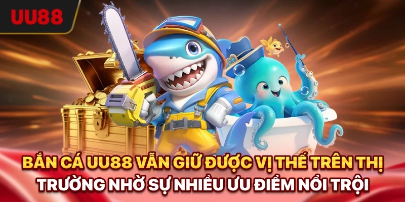 Bắn cá UU88 vẫn giữ được vị thế trên thị trường nhờ sự nhiều ưu điểm nổi trội