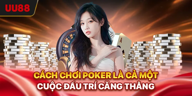 Cách chơi Poker là cả một cuộc đấu trí căng thẳng