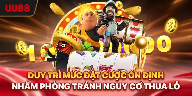 Duy trì mức đặt cược ổn định nhằm phòng tránh nguy cơ thua lỗ