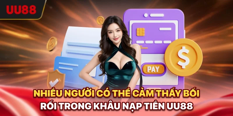 Nhiều người có thể cảm thấy bối rối trong khâu nạp tiền UU88