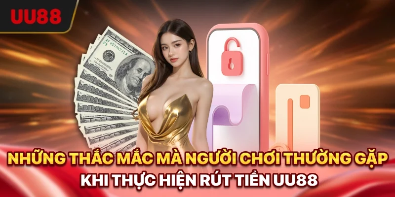 Những thắc mắc mà người chơi thường gặp khi thực hiện rút tiền UU88