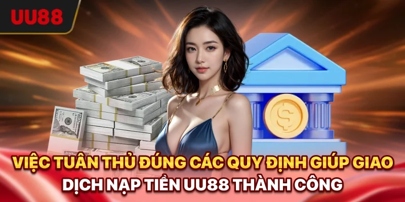 Việc tuân thủ đúng các quy định giúp giao dịch nạp tiền UU88 thành công